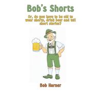 Bob's Shorts: Or, do you have to be old to wear shorts, drink beer and tell short stories?