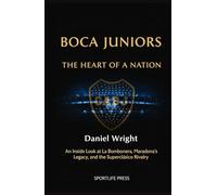 Boca Juniors, The Heart of a Nation: An Inside Look at La Bombonera, Maradona's Legacy, and the Superclásico Rivalry