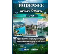 BODENSEE REISEFÜHRER: 85 aufregende und einzigartige Aktivitäten mit Erlebnissen rund um den Bodensee, die Sie unbedingt ausprobieren sollten für ... unvergessliche Reise (Fischer Journey GR)