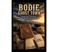 BODIE GHOST TOWN Sheriff John's Journal of Frontier Recipes, Survival, and Life (Bodie Ghost Town: Inside or Beyond the Fence)