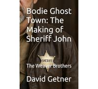 Bodie Ghost Town: The Making of Sheriff John: The Weaver Brothers: 1 (Bodie Ghost Town: Inside or Beyond the Fence)