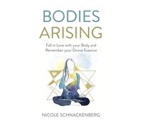 Bodies Arising : Fall in Love with your Body and Remember your Divine Essence