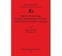 Bodies of Knowledge: Cultural Interpretations of Illness and Medicine in Medieval Europe: 2170 (British Archaeological Reports International Series)
