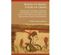 Bodies of Maize, Eaters of Grain: Comparing material worlds, metaphor and the agency of art in the Preclassic Maya and Mycenaean early civilisations