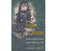 Bodies of Memory: Narratives of War in Postwar Japanese Culture, 1945-1970
