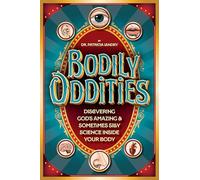 Bodily Oddities: Discovering God’s Amazing and Sometimes Silly Science Inside Your Body