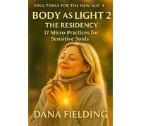 Body as Light 2 THE RESIDENCY: 17 Micro-Practices for Sensitive Souls (SOUL TOOLS FOR THE NEW AGE)