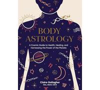 Body Astrology: A Cosmic Guide to Health, Healing, and Harnessing the Power of the Planets