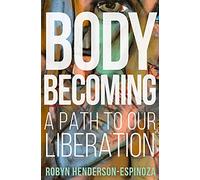 Body Becoming: A Path to Our Liberation: 1