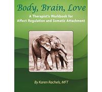 Body, Brain, Love: A Therapist's Workbook for Affect Regulation and Somatic Attachment