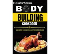 BODY BUILDING COOKBOOK: Easy Recipes, Effective Meal Plans, and Visual Guidance to Build Muscle, Burn Fat, and Achieve Your Dream Physique