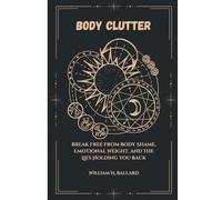 Body Clutter: Break Free from Body Shame, Emotional Weight, and the Lies Holding You Back