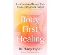Body First Healing : Get Unstuck and Recover from Trauma with Somatic Healing