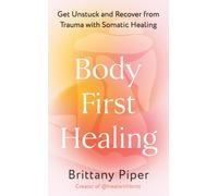 Body First Healing : Get Unstuck and Recover from Trauma with Somatic Healing