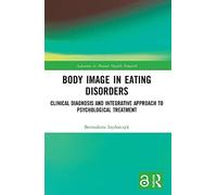 Body Image in Eating Disorders: Clinical Diagnosis and Integrative Approach to Psychological Treatment (Advances in Mental Health Research)