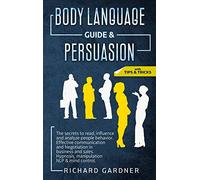 Body Language Guide & Persuasion: The Secrets to Read, Influence and Analyze People Behavior. Effective Communication and Negotiation in Business and Sales. Hypnosis, Manipulation Nlp & Mind Control.