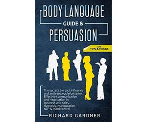 Body Language Guide & Persuasion: The Secrets to Read, Influence and Analyze People Behavior. Effective Communication and Negotiation in Business and Sales. Hypnosis, Manipulation Nlp & Mind Control.