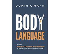 Body Language: How to Impress, Connect, and Influence by Mastering Powerful Body Language