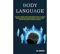 Body Language: Learn How to Analyze People by Speed Reading People and Analyzing Behavioral Psychology, Understand What Every Person is Saying Using Nlp Emotional Intelligence Techniques