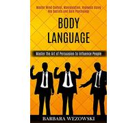 Body Language: Master Mind Control, Manipulation, Hypnosis Using Nlp Secrets and Dark Psychology (Master the Art of Persuasion to Influence People)