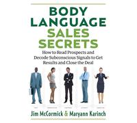Body Language Sales Secrets: How to Read Prospects and Decode Subconscious Signals to Get Results and Close the Deal