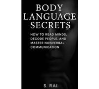Body Language Secrets: How to Read Minds, Decode People, and Master Nonverbal Communication