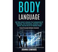 Body Language: Self Help Guide to Discover the Fundamentals of Psychology, Dark Persuasion, Deception, Mind Control, Nlp and the Art of Reading People (Proven Persuasion Methods Unleashed)