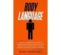 Body Language: The Most Comprehensive Guide on Reading Other People's Behavior. Learn Persuasion and Negotiation Through Powerful Technique of Body Language!