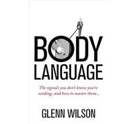 Body Language: The Signals You Don't Know You're Sending, and How To Master Them (Practical Guide Series)