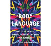 Body Language : Writers on Identity, Physicality, and Making Space for Ourselves