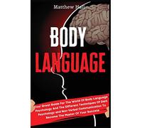 Body Language: Your Great Guide For The World Of Body Language Psychology And The Different Techniques Of Dark Psychology and Non-Verbal Communication To Become The Master Of Your Success