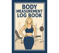 Body Measurement Log Book: Track Weight, Body Fat, and Weekly Progress - A Fitness Tracker for Weight Loss, Muscle Gain, and Health Goals