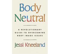 Body Neutral: A revolutionary guide to overcoming body image issues
