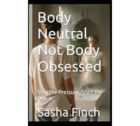 Body Neutral, Not Body Obsessed: Stop the Pressure. Start the Peace.