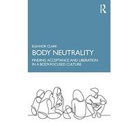 Body Neutrality: Finding Acceptance and Liberation in a Body-Focused Culture