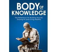 Body of Knowledge: The Reference for Building Muscle, Staying Fit and Living Healthy