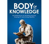 Body of Knowledge: The Reference for Building Muscle, Staying Fit and Living Healthy