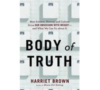 [(Body of Truth: How Science, History, and Culture Drive Our Obsession with Weight--and What We Can Do About it)] [Author: Harriet Brown] published on (April, 2015)