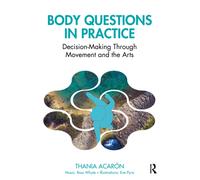 Body Questions in Practice : Decision-Making Through Movement and the Arts