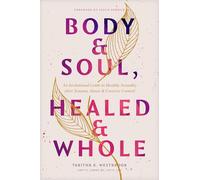 Body & Soul, Healed & Whole: An Invitational Guide to Healthy Sexuality After Trauma, Abuse, and Coercive Control