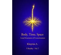 Body, Time, Space: Local Structures of Consciousness (Series: T-Reality - Philosophy of Mind and Neurophilosophy)