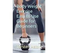 Body Weight Exercise Easy to Use Guide for Beginners: Understanding the Importance of Body Weight Exercise
