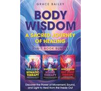 Body Wisdom A Sacred Journey of Healing: Discover the Power of Movement, Sound and Light to Heal From the Inside Out