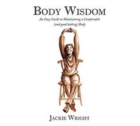 Body Wisdom: An Easy Guide to Maintaining a Comfortable (and Good Looking) Body