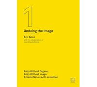 Body without Organs, Body without Image - Ernesto Neto`s Anti-Leviathan (Undoing the Image 1) (Urbanomic / Art Editions)