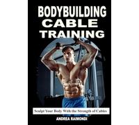 Bodybuilding Cable Training: Sculpt Your Body With the Strength of Cables. Workout Programs
