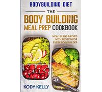 Bodybuilding Diet: THE BODY BUILDING MEAL PREP COOKBOOK: Meal Plans Packed With Protein For Every Bodybuilder