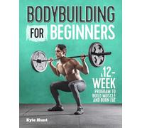 Bodybuilding For Beginners: A 12-Week Program to Build Muscle and Burn Fat