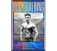 Bodybuilding For Teens: The detailed guide for young people about how to build their best physique