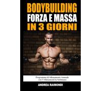 Bodybuilding Forza E Massa In 3 Giorni: Programma di Allenamento Annuale Completo per Aumentare Muscoli, Perdere Grasso e Tornare in Forma con 3 Allenamenti la Settimana